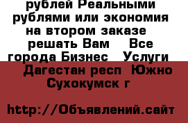 120 рублей Реальными рублями или экономия на втором заказе – решать Вам! - Все города Бизнес » Услуги   . Дагестан респ.,Южно-Сухокумск г.